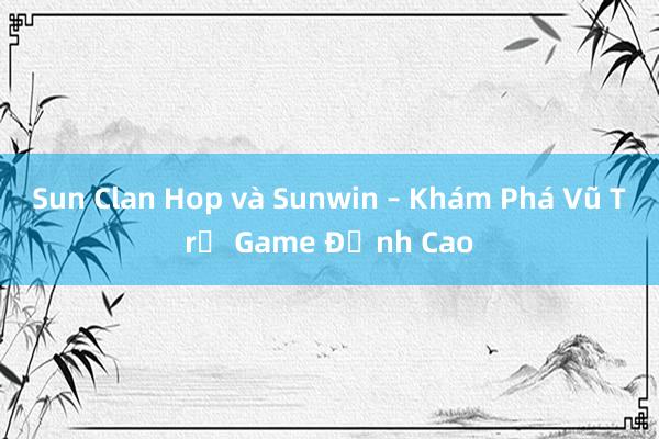 Sun Clan Hop và Sunwin – Khám Phá Vũ Trụ Game Đỉnh Cao