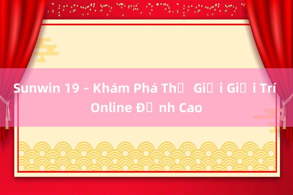 Sunwin 19 – Khám Phá Thế Giới Giải Trí Online Đỉnh Cao