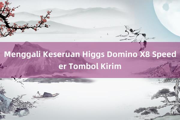 Menggali Keseruan Higgs Domino X8 Speeder Tombol Kirim