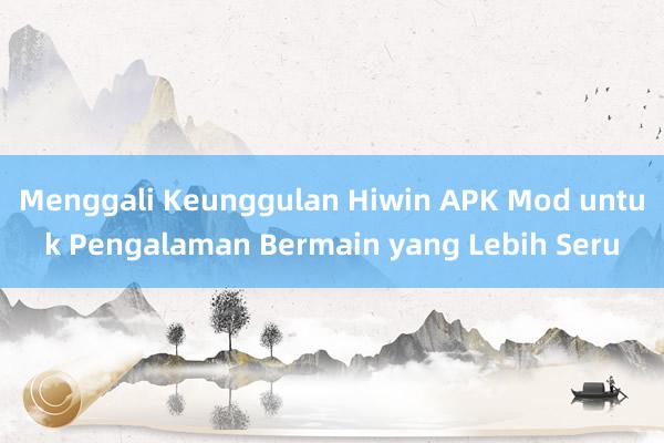 Menggali Keunggulan Hiwin APK Mod untuk Pengalaman Bermain yang Lebih Seru