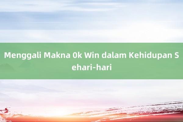 Menggali Makna 0k Win dalam Kehidupan Sehari-hari