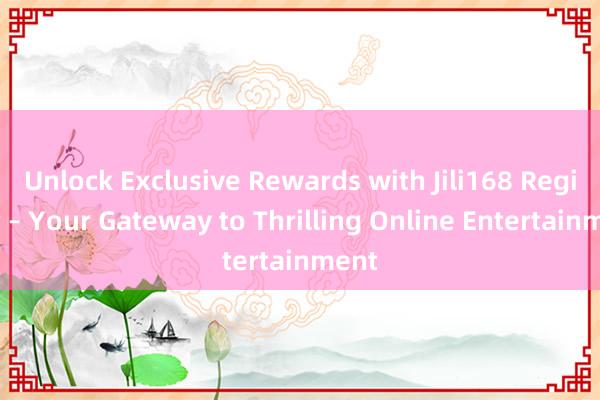 Unlock Exclusive Rewards with Jili168 Register – Your Gateway to Thrilling Online Entertainment