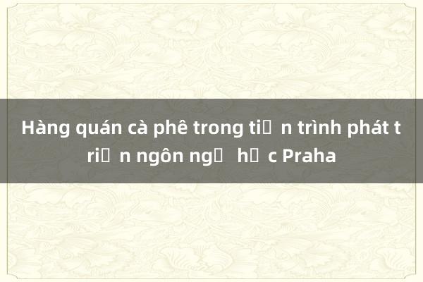 Hàng quán cà phê trong tiến trình phát triển ngôn ngữ học Praha