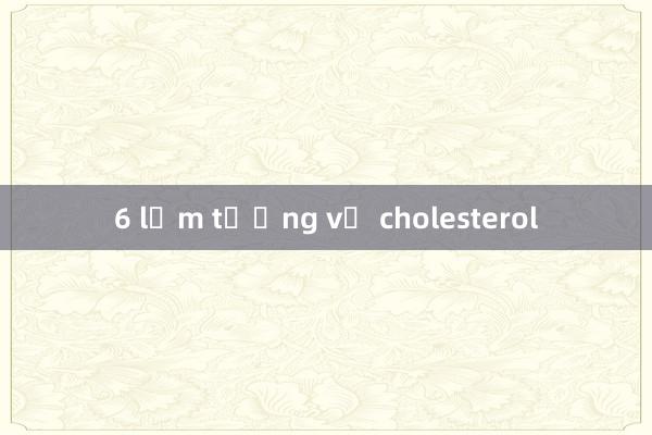 6 lầm tưởng về cholesterol