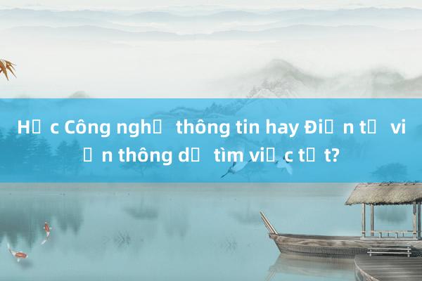 Học Công nghệ thông tin hay Điện tử viễn thông dễ tìm việc tốt?