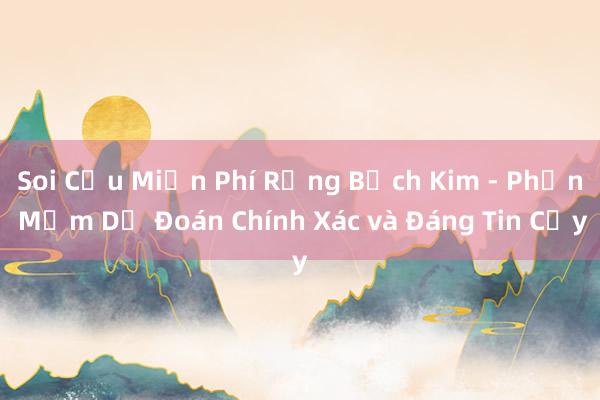 Soi Cầu Miền Phí Rồng Bạch Kim - Phần Mềm Dự Đoán Chính Xác và Đáng Tin Cậy