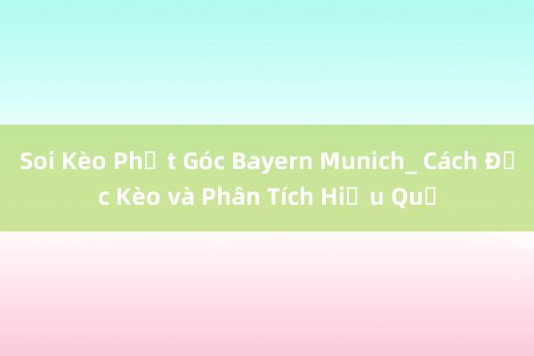 Soi Kèo Phạt Góc Bayern Munich_ Cách Đọc Kèo và Phân Tích Hiệu Quả