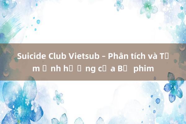 Suicide Club Vietsub – Phân tích và Tầm ảnh hưởng của Bộ phim