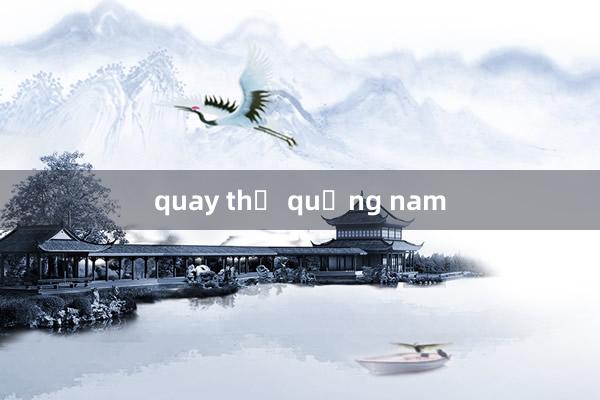 quay thử quảng nam