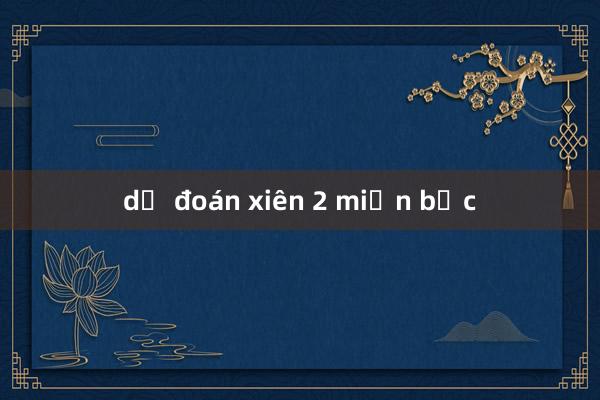 dự đoán xiên 2 miền bắc