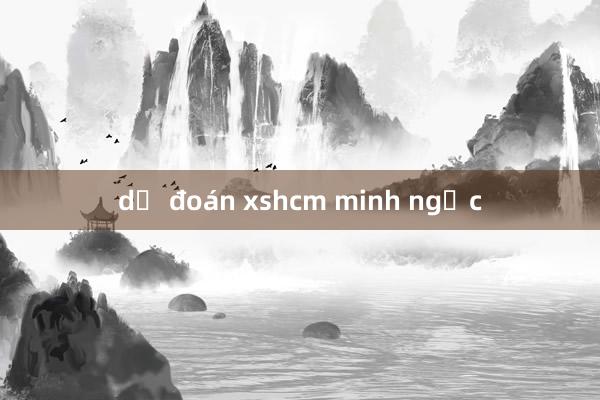 dự đoán xshcm minh ngọc