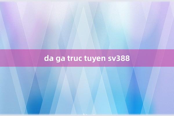 da ga truc tuyen sv388