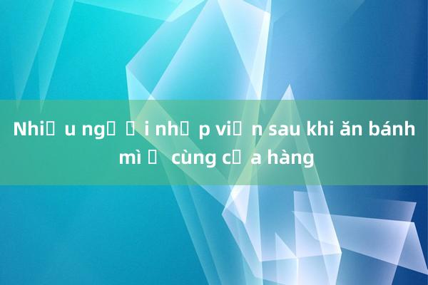 Nhiều người nhập viện sau khi ăn bánh mì ở cùng cửa hàng