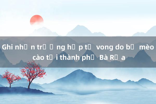 Ghi nhận trường hợp tử vong do bị mèo cào tại thành phố Bà Rịa