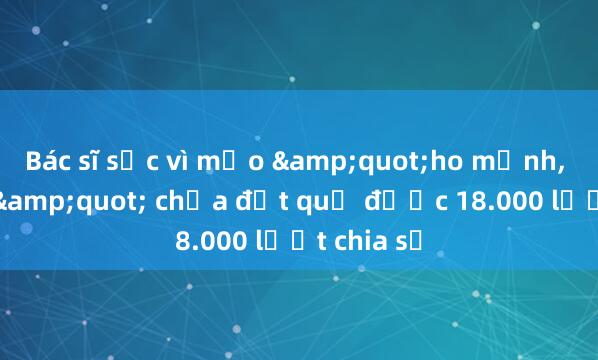 Bác sĩ sốc vì mẹo &quot;ho mạnh， sấy gáy&quot; chữa đột quỵ được 18.000 lượt chia sẻ