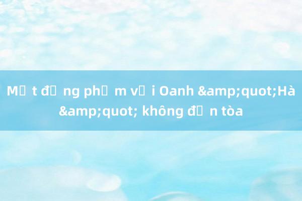 Một đồng phạm với Oanh &quot;Hà&quot; không đến tòa