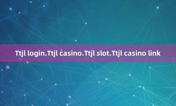 Ttjl login.Ttjl casino.Ttjl slot.Ttjl casino link