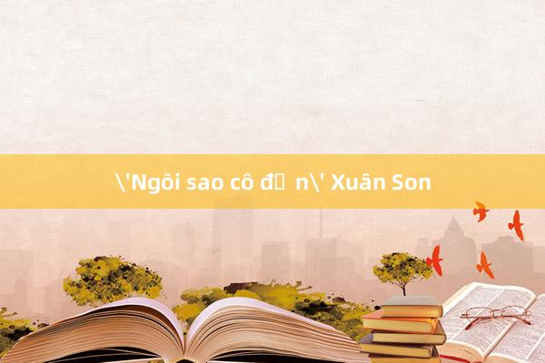 'Ngôi sao cô đơn' Xuân Son