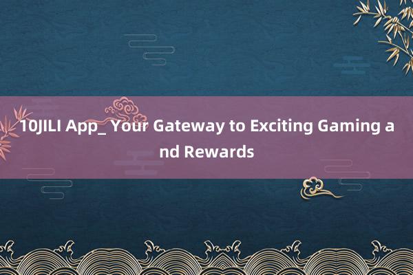 10JILI App_ Your Gateway to Exciting Gaming and Rewards