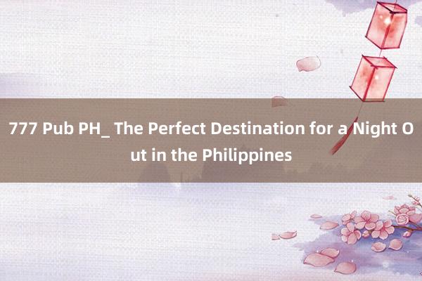 777 Pub PH_ The Perfect Destination for a Night Out in the Philippines