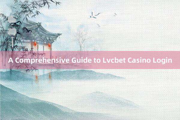 A Comprehensive Guide to Lvcbet Casino Login