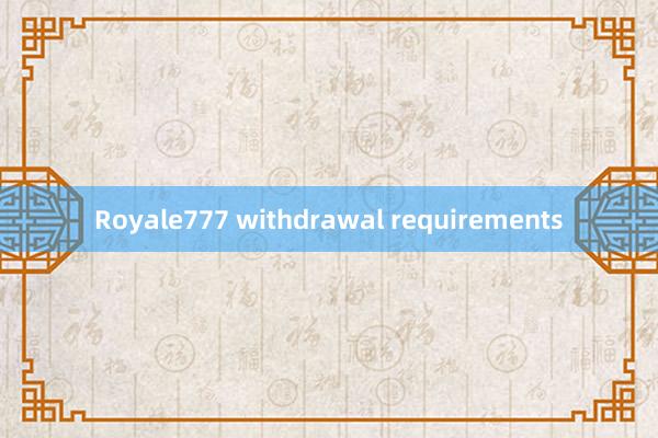 Royale777 withdrawal requirements