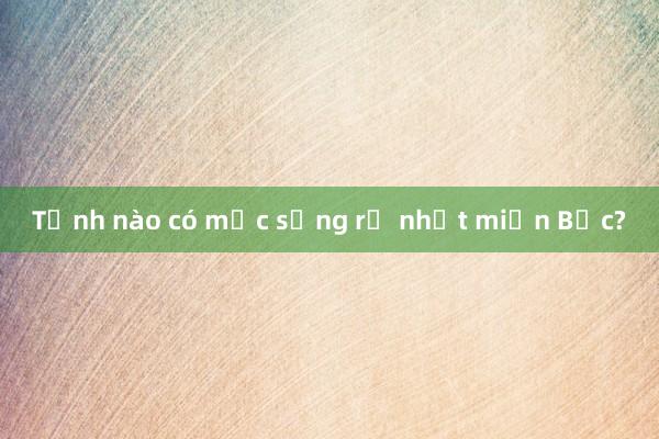 Tỉnh nào có mức sống rẻ nhất miền Bắc?