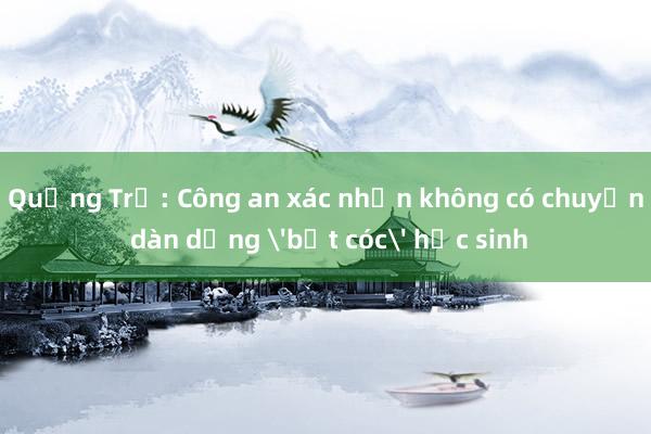 Quảng Trị: Công an xác nhận không có chuyện dàn dựng 'bắt cóc' học sinh